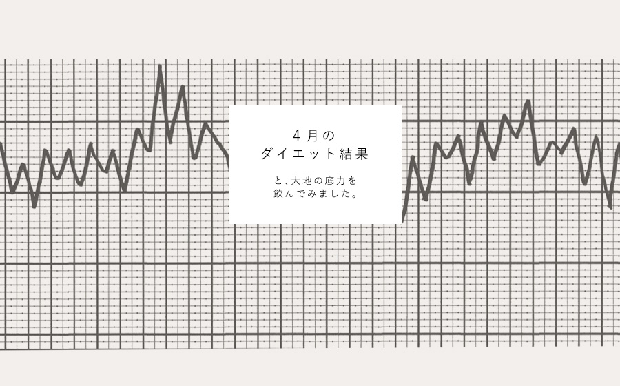 4月のダイエットの結果と、大地の底力を飲んだ感想。